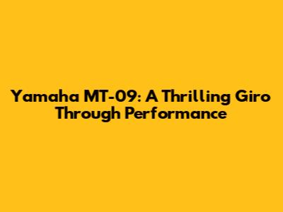 Yamaha MT-09: A Thrilling Giro Through Performance