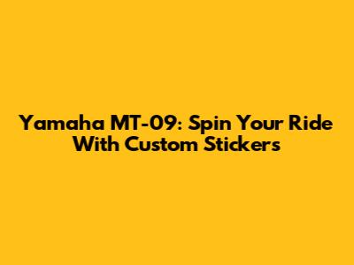 Yamaha MT-09: Spin Your Ride With Custom Stickers