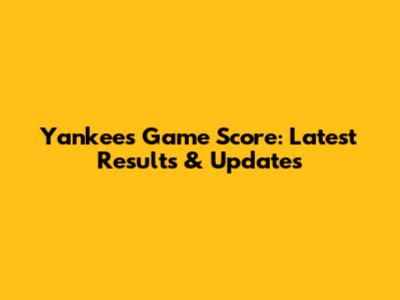 Yankees Game Score: Latest Results & Updates