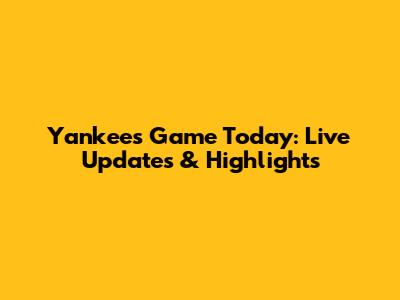 Yankees Game Today: Live Updates & Highlights