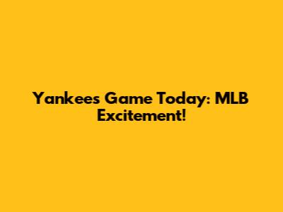 Yankees Game Today: MLB Excitement!