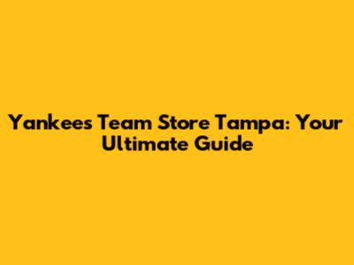 Yankees Team Store Tampa: Your Ultimate Guide
