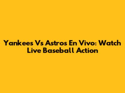 Yankees Vs Astros En Vivo: Watch Live Baseball Action