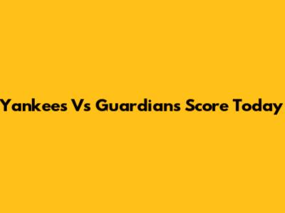 Yankees Vs Guardians Score Today