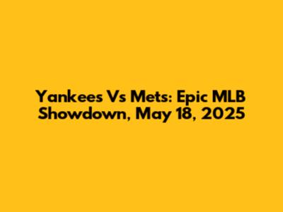 Yankees Vs Mets: Epic MLB Showdown, May 18, 2025