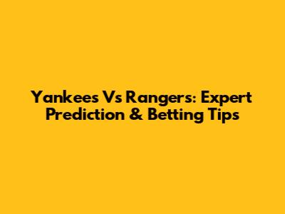 Yankees Vs Rangers: Expert Prediction & Betting Tips