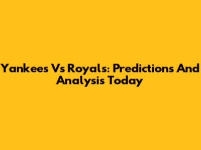 Yankees Vs Royals: Predictions And Analysis Today