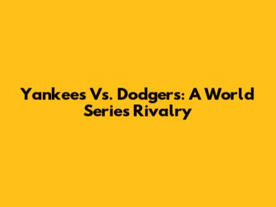 Yankees Vs. Dodgers: A World Series Rivalry
