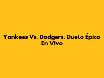 Yankees Vs. Dodgers: Duelo Épico En Vivo