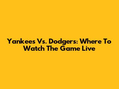 Yankees Vs. Dodgers: Where To Watch The Game Live