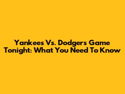 Yankees Vs. Dodgers Game Tonight: What You Need To Know