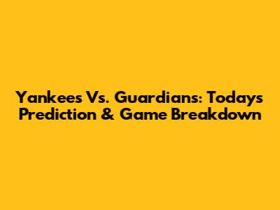 Yankees Vs. Guardians: Today's Prediction & Game Breakdown