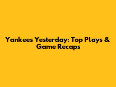 Yankees Yesterday: Top Plays & Game Recaps