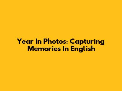 Year In Photos: Capturing Memories In English