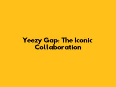 Yeezy Gap: The Iconic Collaboration