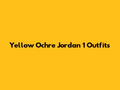 Yellow Ochre Jordan 1 Outfits