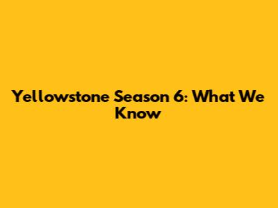 Yellowstone Season 6: What We Know