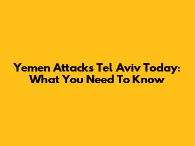 Yemen Attacks Tel Aviv Today: What You Need To Know