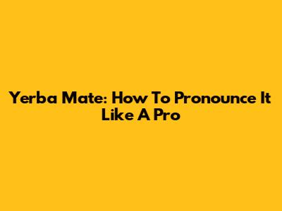 Yerba Mate: How To Pronounce It Like A Pro