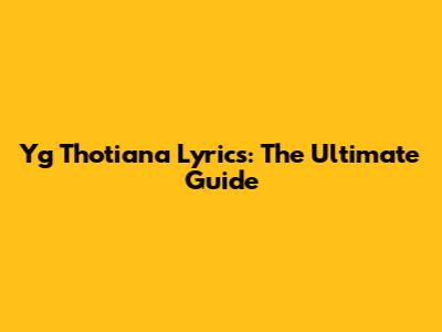 Yg Thotiana Lyrics: The Ultimate Guide