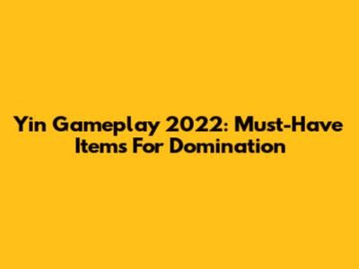Yin Gameplay 2022: Must-Have Items For Domination