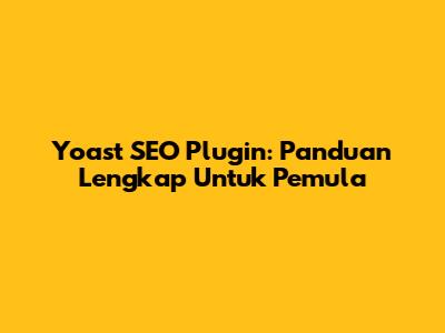 Yoast SEO Plugin: Panduan Lengkap Untuk Pemula