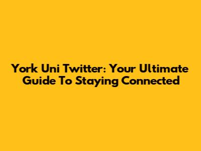 York Uni Twitter: Your Ultimate Guide To Staying Connected
