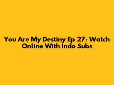You Are My Destiny Ep 27: Watch Online With Indo Subs