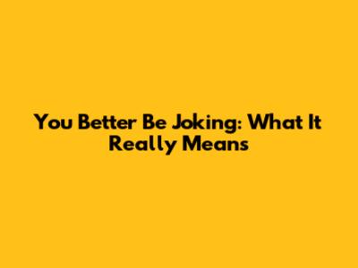 You Better Be Joking: What It Really Means