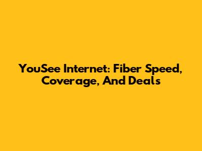 YouSee Internet: Fiber Speed, Coverage, And Deals