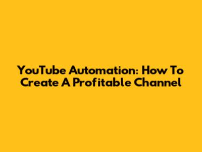 YouTube Automation: How To Create A Profitable Channel