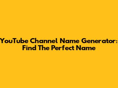 YouTube Channel Name Generator: Find The Perfect Name