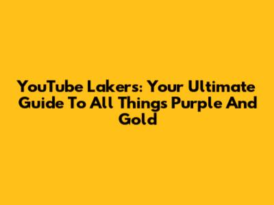 YouTube Lakers: Your Ultimate Guide To All Things Purple And Gold