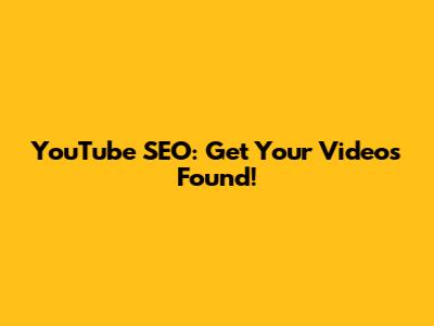 YouTube SEO: Get Your Videos Found!