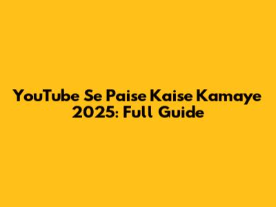 YouTube Se Paise Kaise Kamaye 2025: Full Guide