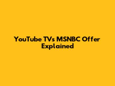 YouTube TV's MSNBC Offer Explained
