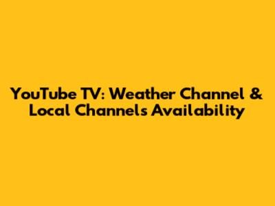 YouTube TV: Weather Channel & Local Channels Availability