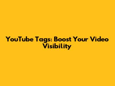 YouTube Tags: Boost Your Video Visibility
