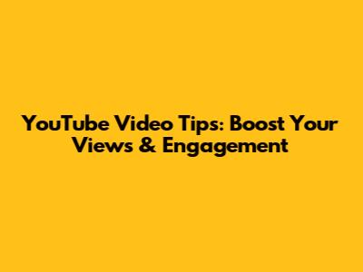YouTube Video Tips: Boost Your Views & Engagement