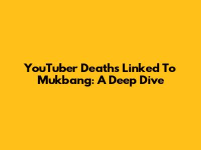 YouTuber Deaths Linked To Mukbang: A Deep Dive