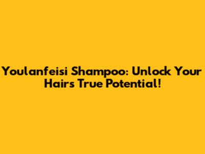 Youlanfeisi Shampoo: Unlock Your Hair's True Potential!