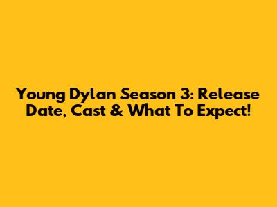 Young Dylan Season 3: Release Date, Cast & What To Expect!