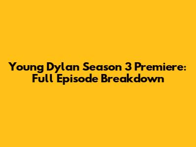 Young Dylan Season 3 Premiere: Full Episode Breakdown