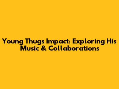 Young Thug's Impact: Exploring His Music & Collaborations