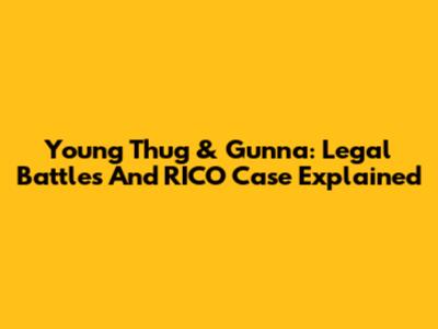 Young Thug & Gunna: Legal Battles And RICO Case Explained