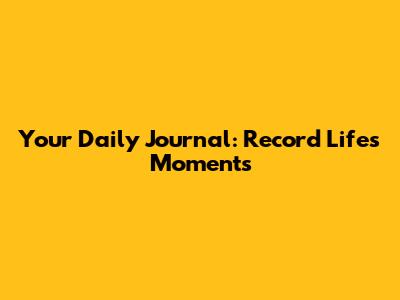 Your Daily Journal: Record Life's Moments
