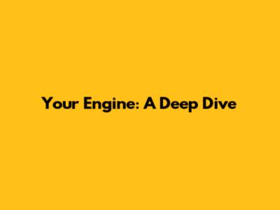 Your Engine: A Deep Dive