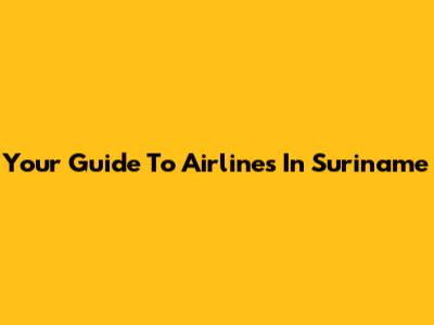 Your Guide To Airlines In Suriname