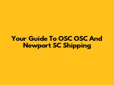 Your Guide To OSC OSC And Newport SC Shipping