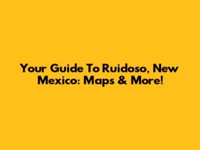 Your Guide To Ruidoso, New Mexico: Maps & More!